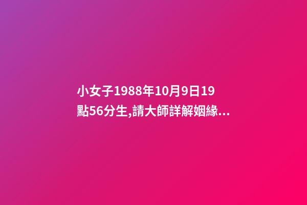 小女子1988年10月9日19點56分生,請大師詳解姻緣和事業……謝謝……本人是個傷官格,看看會不會很差…… 屬龍戌時出生的人命運分析-第1張-觀點-玄機派